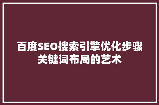 百度SEO搜索引擎优化步骤关键词布局的艺术