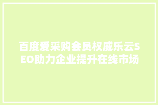 百度爱采购会员权威乐云SEO助力企业提升在线市场竞争力