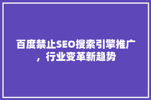 百度禁止SEO搜索引擎推广，行业变革新趋势