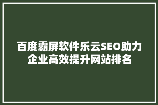 百度霸屏软件乐云SEO助力企业高效提升网站排名
