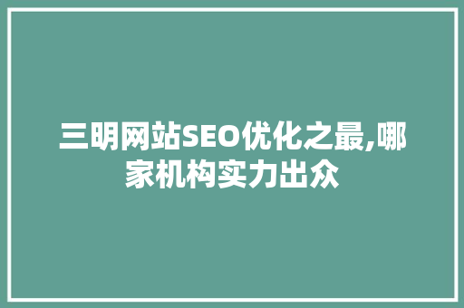 三明网站SEO优化之最,哪家机构实力出众