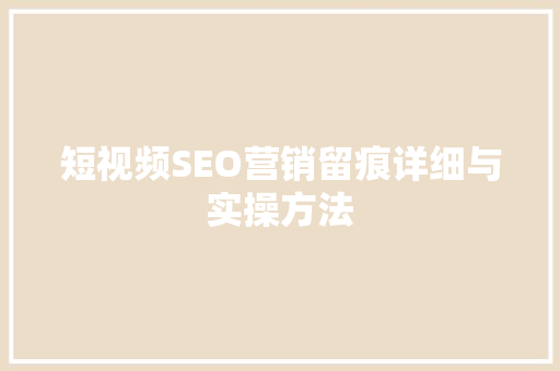 短视频SEO营销留痕详细与实操方法