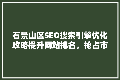 石景山区SEO搜索引擎优化攻略提升网站排名，抢占市场先机