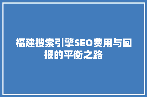 福建搜索引擎SEO费用与回报的平衡之路