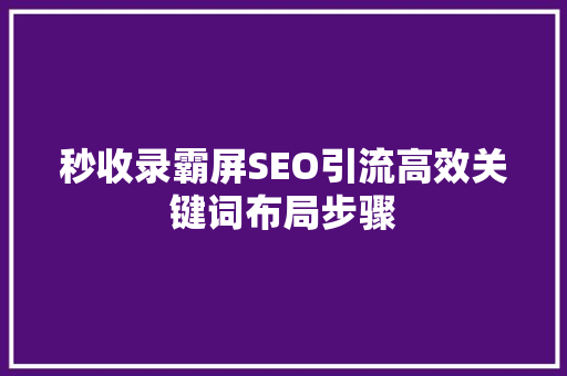 秒收录霸屏SEO引流高效关键词布局步骤