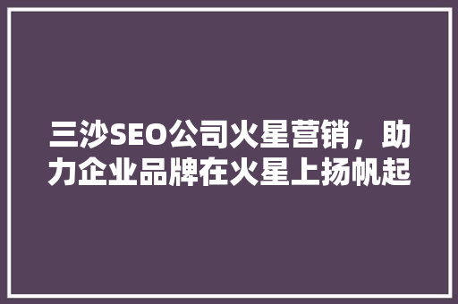 三沙SEO公司火星营销，助力企业品牌在火星上扬帆起航