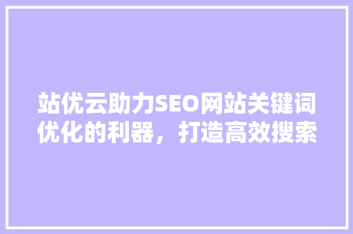 站优云助力SEO网站关键词优化的利器，打造高效搜索引擎排名