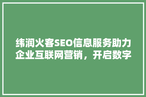 纬润火客SEO信息服务助力企业互联网营销，开启数字化增长新篇章