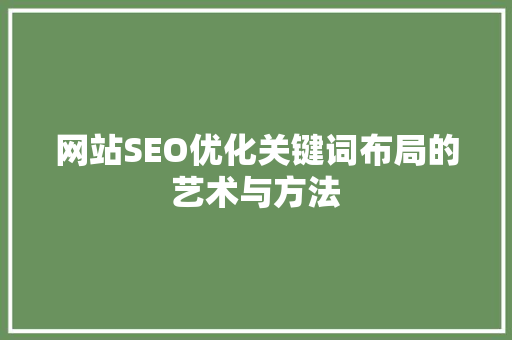 网站SEO优化关键词布局的艺术与方法