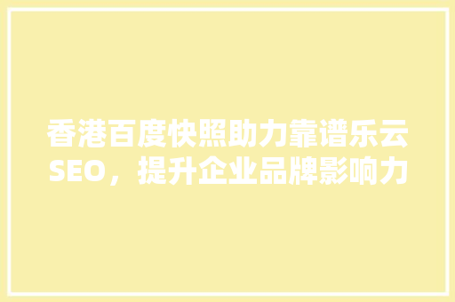 香港百度快照助力靠谱乐云SEO，提升企业品牌影响力