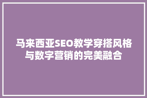 马来西亚SEO教学穿搭风格与数字营销的完美融合