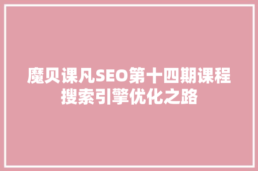 魔贝课凡SEO第十四期课程搜索引擎优化之路