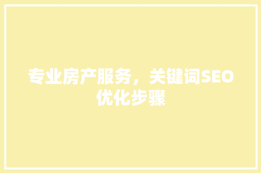 专业房产服务，关键词SEO优化步骤