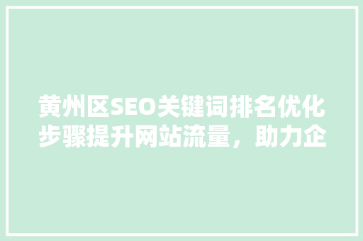黄州区SEO关键词排名优化步骤提升网站流量，助力企业腾飞