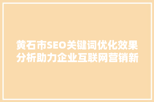 黄石市SEO关键词优化效果分析助力企业互联网营销新篇章