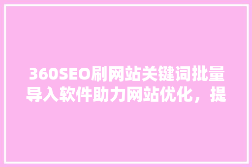 360SEO刷网站关键词批量导入软件助力网站优化，提升搜索引擎排名