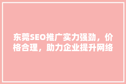 东莞SEO推广实力强劲，价格合理，助力企业提升网络竞争力
