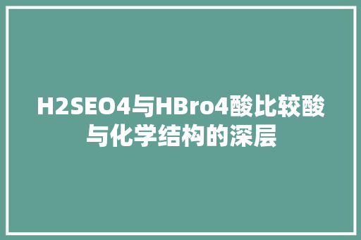 H2SEO4与HBro4酸比较酸与化学结构的深层
