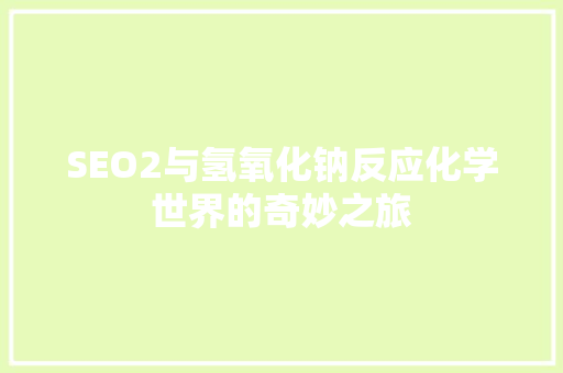 SEO2与氢氧化钠反应化学世界的奇妙之旅