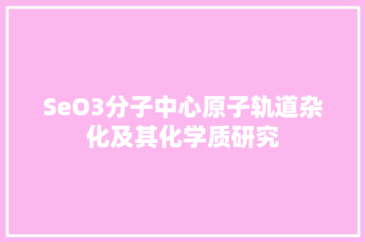 SeO3分子中心原子轨道杂化及其化学质研究