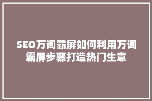 SEO万词霸屏如何利用万词霸屏步骤打造热门生意