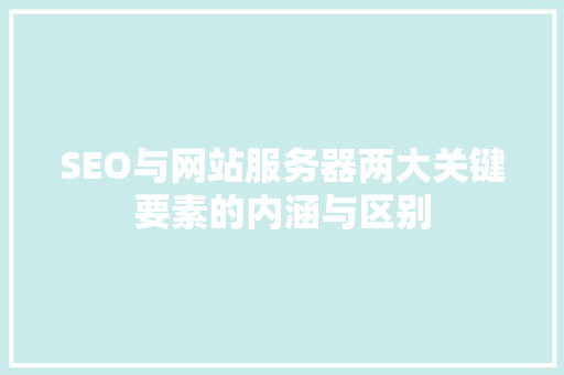 SEO与网站服务器两大关键要素的内涵与区别
