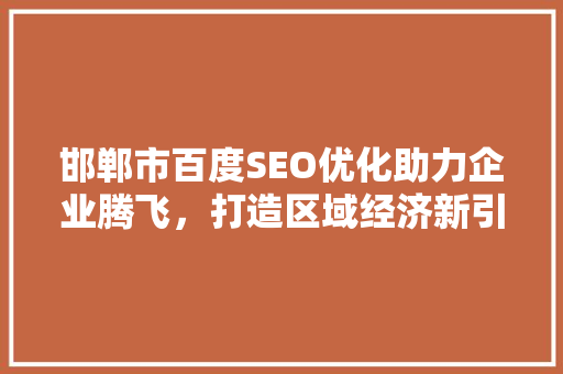 邯郸市百度SEO优化助力企业腾飞，打造区域经济新引擎