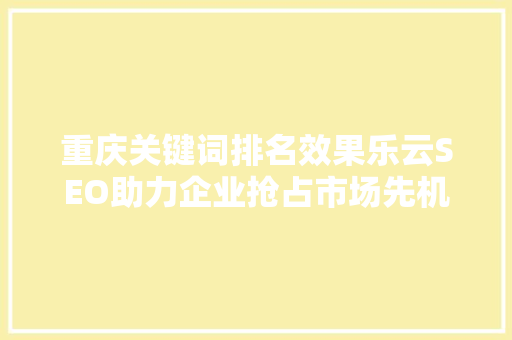 重庆关键词排名效果乐云SEO助力企业抢占市场先机