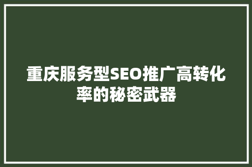 重庆服务型SEO推广高转化率的秘密武器