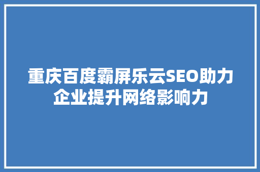 重庆百度霸屏乐云SEO助力企业提升网络影响力