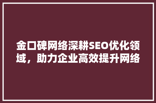 金口碑网络深耕SEO优化领域，助力企业高效提升网络曝光度