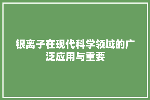 银离子在现代科学领域的广泛应用与重要
