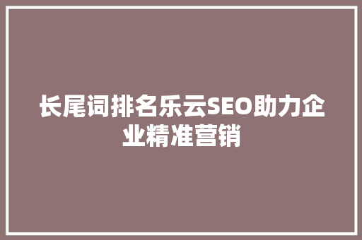 长尾词排名乐云SEO助力企业精准营销