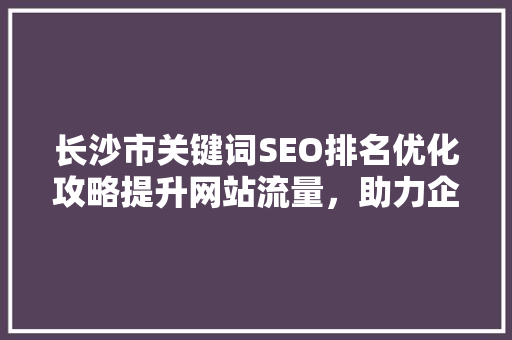 长沙市关键词SEO排名优化攻略提升网站流量，助力企业腾飞