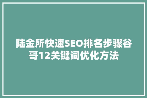 陆金所快速SEO排名步骤谷哥12关键词优化方法