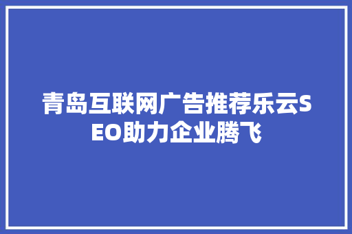 青岛互联网广告推荐乐云SEO助力企业腾飞