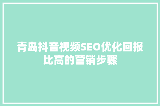青岛抖音视频SEO优化回报比高的营销步骤