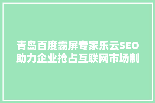 青岛百度霸屏专家乐云SEO助力企业抢占互联网市场制高点