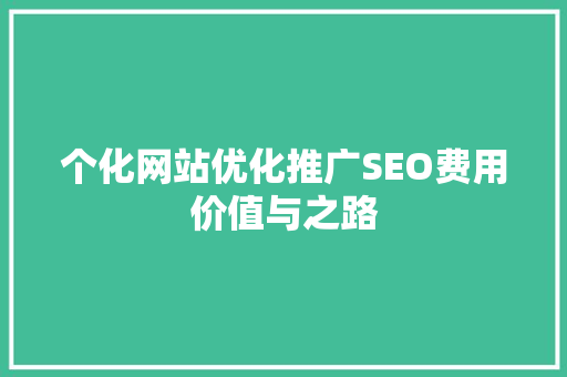 个化网站优化推广SEO费用价值与之路