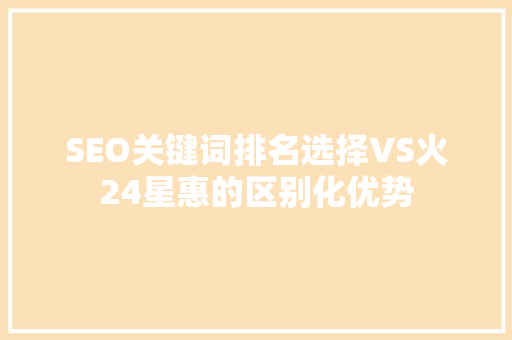 SEO关键词排名选择VS火24星惠的区别化优势