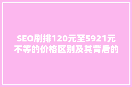 SEO刷排120元至5921元不等的价格区别及其背后的秘密