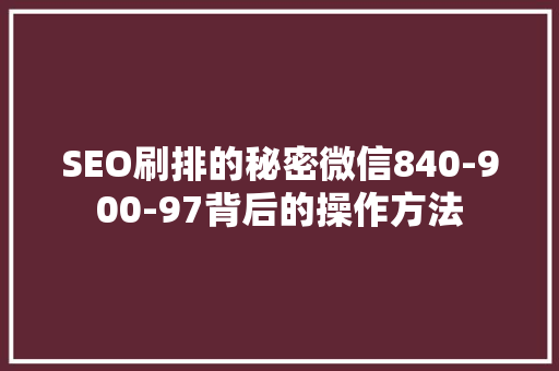 SEO刷排的秘密微信840-900-97背后的操作方法