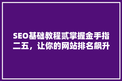 SEO基础教程贰掌握金手指二五，让你的网站排名飙升