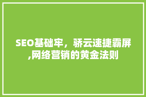 SEO基础牢，骄云速捷霸屏,网络营销的黄金法则