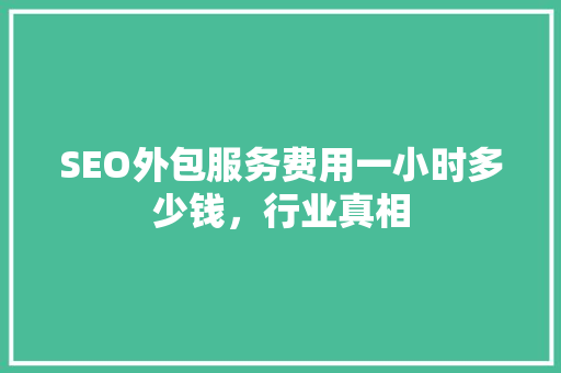 SEO外包服务费用一小时多少钱，行业真相