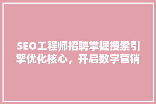 SEO工程师招聘掌握搜索引擎优化核心，开启数字营销新篇章