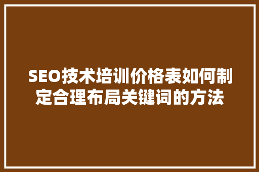 SEO技术培训价格表如何制定合理布局关键词的方法