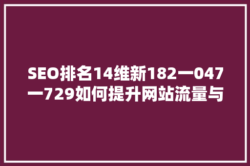 SEO排名14维新182一047一729如何提升网站流量与转化率