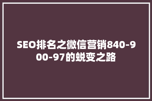 SEO排名之微信营销840-900-97的蜕变之路