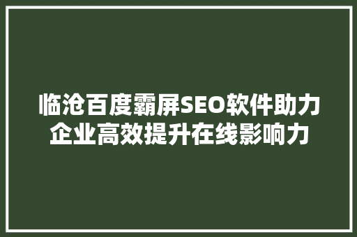 临沧百度霸屏SEO软件助力企业高效提升在线影响力